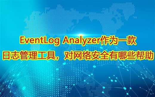 EventLog Analyzer作为一款日志管理工具，对网络安全有哪些帮助？