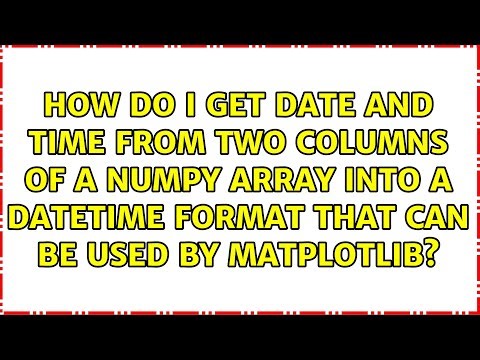 How do I get date and time from two columns of a numpy array into a datetime format that can be...