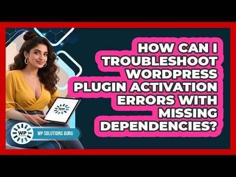 How Can I Troubleshoot WordPress Plugin Activation Errors With Missing Dependencies?