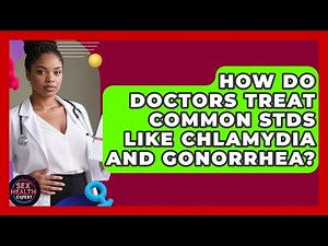 How Do Doctors Treat Common STDs Like Chlamydia and Gonorrhea? | Sex Health Expert News