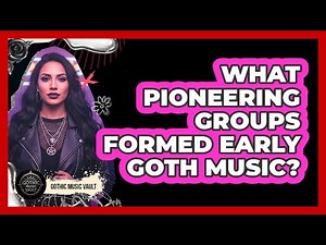 What Pioneering Groups Formed Early Goth Music?