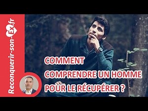 Comment comprendre un homme pour le récupérer ?