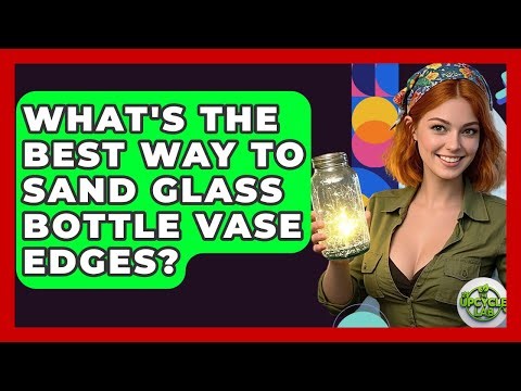What's The Best Way To Sand Glass Bottle Vase Edges? - The Upcycle Lab