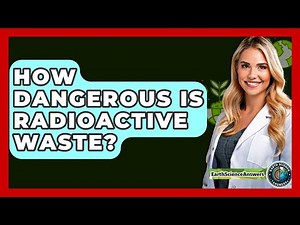 How Dangerous Is Radioactive Waste? - Earth Science Answers
