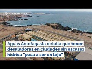 Aguas Antofagasta detalla que tener desaladoras en ciudades sin escasez hídrica "pasa a ser un lujo"