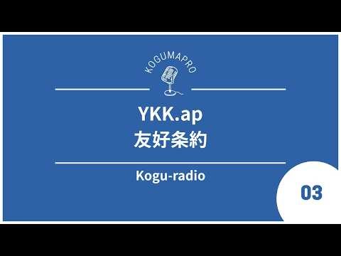 【雑談】Kogu-radio 03 『YKK.ap 友好条約』