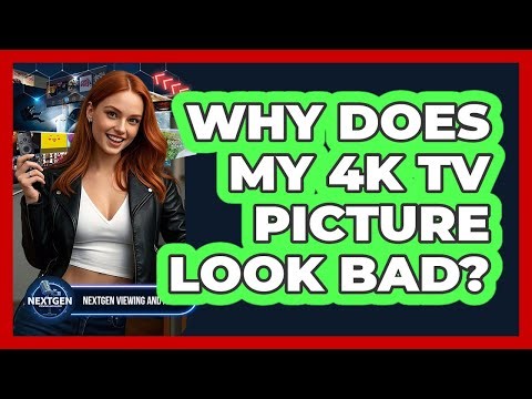 Why Does My 4K TV Picture Look Bad? - NextGen Viewing and Audio