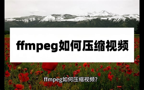 ffmpeg如何压缩视频？好用的视频压缩方法分享