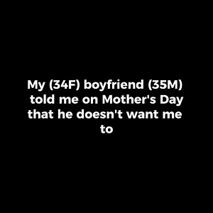 463K views · 832 reactions | My (34F) boyfriend (35M) told me on Mother's Day that he doesn't want me to have his child because of the way I parent my daughter after 2 years. | Storytime Reddit | Facebook