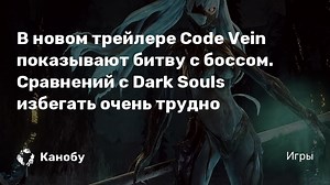 В новом трейлере Code Vein показывают битву с боссом. Сравнений с Dark Souls избегать очень трудно