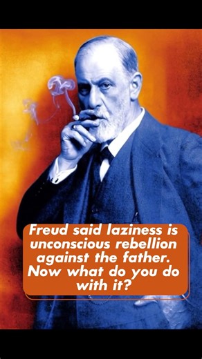 Freud said laziness is unconscious rebellion against the father.