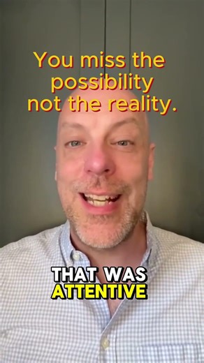 You miss the possibility—not the reality.