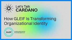 How GLEIF Is Transforming Organizational Identity | Cardano Foundation