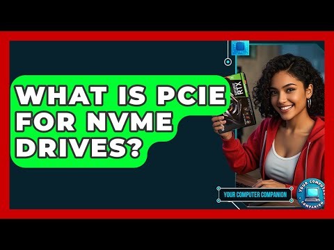 What Is PCIe For NVMe Drives? - Your Computer Companion