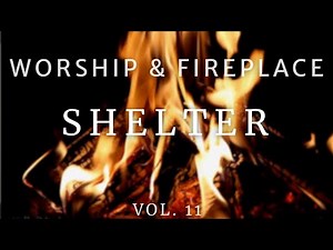 1 Hour Worship & Fireplace Vol. 11 | Shelter