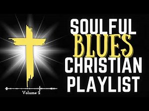 Soulful Blues Christian Playlist Volume 2 | Gospel Blues Worship & Praise