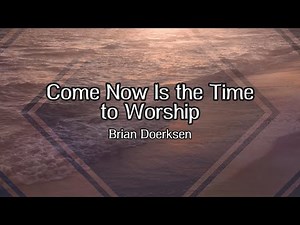 Come, Now Is the Time to Worship Lyric Video - Brian Doerksen