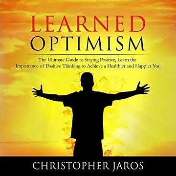 Learned Optimism: The Ultimate Guide to Staying Positive, Learn the Importance of Positive Thinking