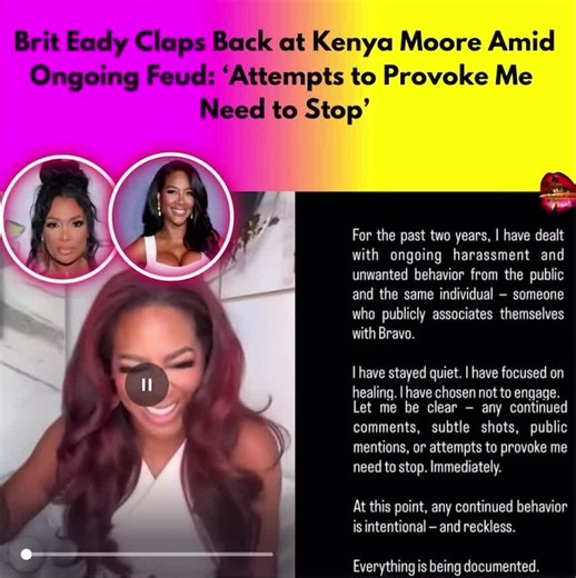 Brit Eady Claps Back at Kenya Moore Amid Ongoing Feud: ‘Attempts to Provoke Me Need to Stop’ The feud between Brit Eady and Kenya Moore is heating up again. Moore recently teased her YouTube livestream, hinting at updates on her life and referencing an “encounter with Brit Eady,” which many fans saw as clickbait. During a live session, Moore was asked if she had any “last words” for Brit. She replied indirectly, “I think she already gave her last word,” while defending her loyalty to Bravo and a
