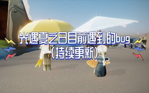 【Sky光遇】目前光遇更新夏之日以后所遇到的所有bug与部分bug的解决办法（持续更新）