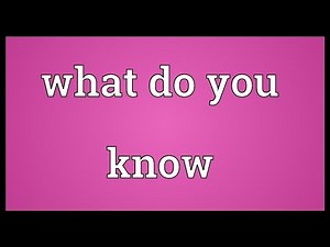 What do you know Meaning