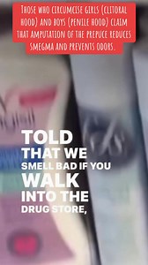 Those who circumcise girls (clitoral hood) and boys (penile hood) claim that amputation of the prepuce reduces smegma and prevents odors. | Brother K