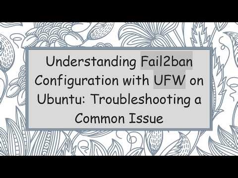 Understanding Fail2ban Configuration with UFW on Ubuntu: Troubleshooting a Common Issue