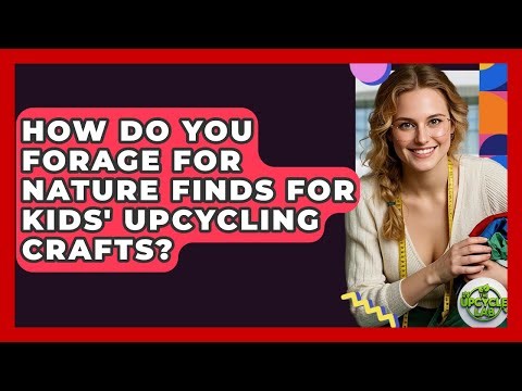 How Do You Forage For Nature Finds For Kids' Upcycling Crafts? - The Upcycle Lab