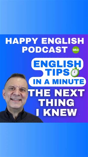 THE NEXT THING I KNEW Today, let’s look at a really useful expression...