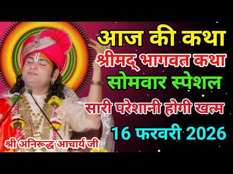आज की कथा🙏श्री अनिरूद्ध आचार्य जी महराज💥16 फरवरी 2026💥 मधुर कथा #anirudhacharya #bhagwatkatha