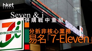 OK買7仔｜Seven & i  併購戰中重組　分拆非核心業務、易名「7-Eleven」