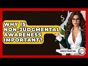 Why Is Non-Judgmental Awareness Important? - Cognitive Therapy Hub