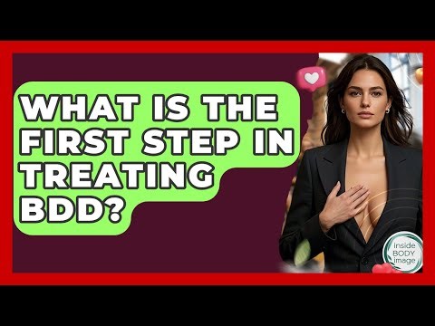 What Is The First Step In Treating BDD? - Inside Body Image