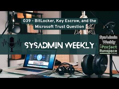 SysAdmin Weekly - 039 - BitLocker, Key Escrow, and the Microsoft Trust Question