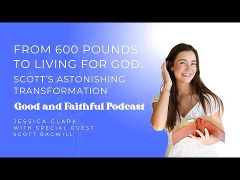 From 600 Pounds to Living for God: Scott’s Astonishing Transformation | Good and Faithful Podcast