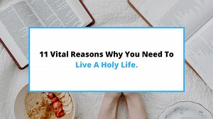 Why Must We Live A Holy Life? (11 Major Reasons Why.) - SaintlyLiving