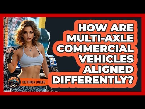 How Are Multi-axle Commercial Vehicles Aligned Differently? - Big Truck Lovers
