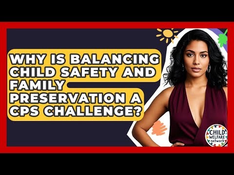 Why Is Balancing Child Safety And Family Preservation A CPS Challenge? - Child Welfare Network