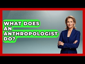 What Does An Anthropologist Do? - Ancient Wonders Revealed