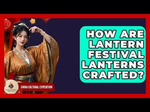 How Are Lantern Festival Lanterns Crafted? - China Cultural Expedition
