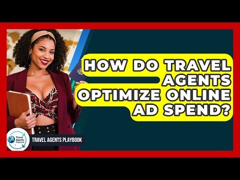 How Do Travel Agents Optimize Online Ad Spend? - Travel Agents Playbook