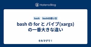 bash の for と パイプ(xargs) の一番大きな違い - それマグで！