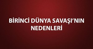 Birinci Dünya Savaşı'nın Nedenleri: Maddeler Halinde 1. Dünya Savaşı'nın Nedenleri Nelerdir?