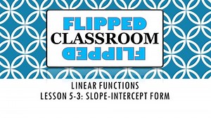 Algebra 1 Flipped Classroom - Lesson 5-3: Slope-Intercept Form