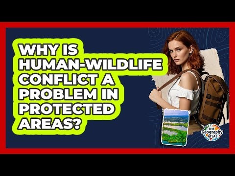 Why Is Human-wildlife Conflict A Problem In Protected Areas? - The Geography Atlas