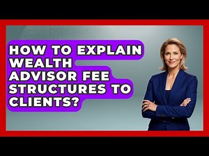 How To Explain Wealth Advisor Fee Structures To Clients? - Wealth Advisor Success Hub