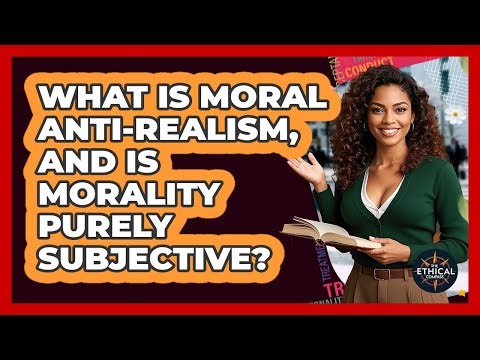 What Is Moral Anti-realism, And Is Morality Purely Subjective? - The Ethical Compass