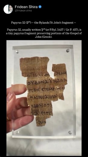 Papyrus 52 (𝔓⁵²) — the Rylands/St John’s fragment... Papyrus 52, usually written 𝔓⁵² (or P.Ryl. 3.457 / Gr. P. 457), is a tiny papyrus fragment preserving portions of the Gospel of John (Greek). It is widely held to be the earliest surviving manuscript fragment of the New Testament. The fragment measures roughly 8.9 × 6 cm (about the size of a credit card). It contains a few lines on the recto (front) and a few lines on the verso (back). The recto preserves parts of John 18:31–33 and the verso