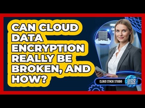 Can Cloud Data Encryption Really Be Broken, And How? - Cloud Stack Studio