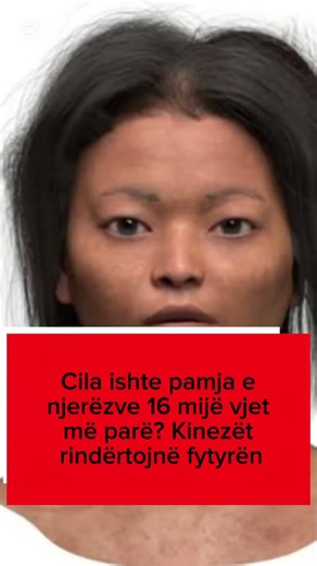 Cila ishte pamja e njerëzve 16 mijë vjet më parë? Kinezët rindërtojnë fytyrën